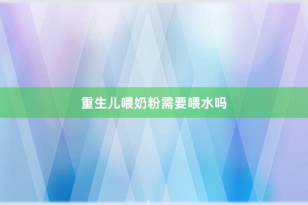 重生儿喂奶粉需要喂水吗