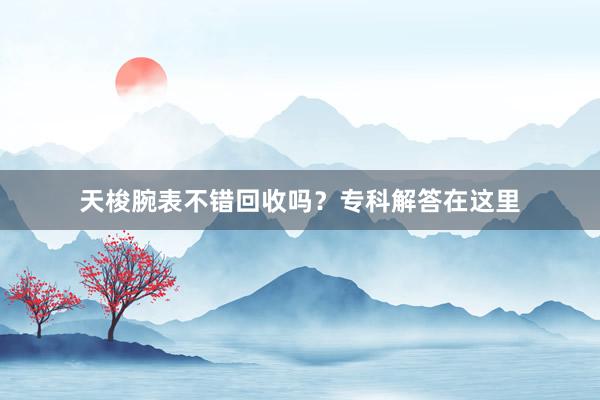 天梭腕表不错回收吗？专科解答在这里