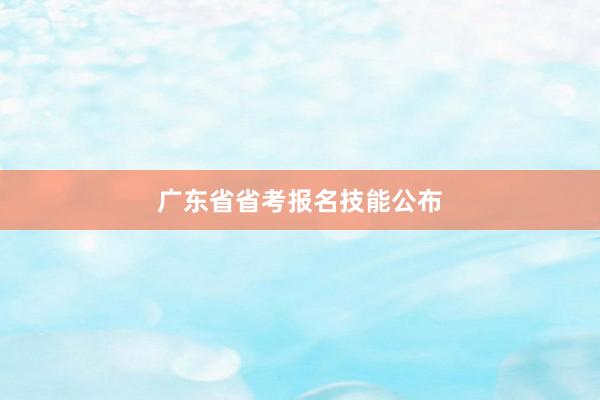 广东省省考报名技能公布