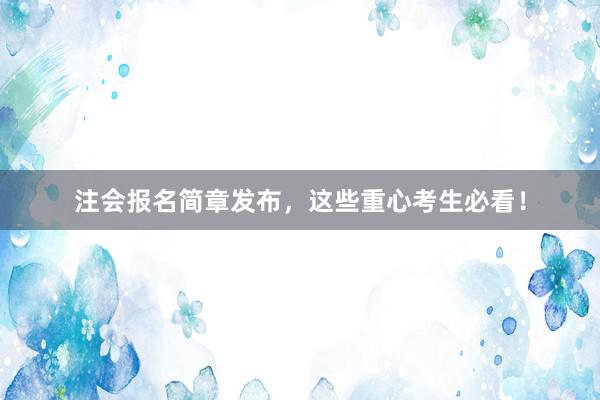 注会报名简章发布，这些重心考生必看！